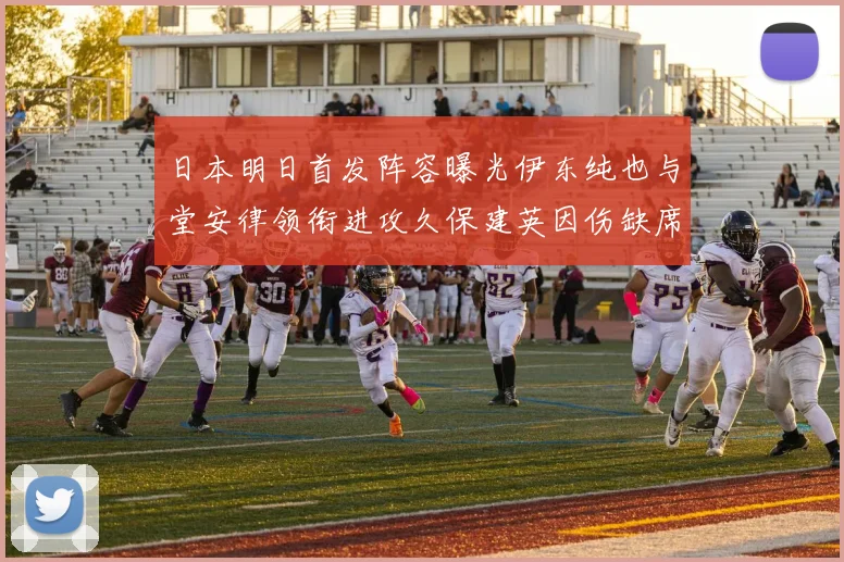 日本明日首发阵容曝光伊东纯也与堂安律领衔进攻久保建英因伤缺席