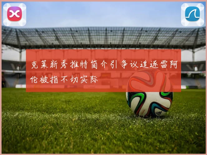 克莱新秀推特简介引争议追逐雷阿伦被指不切实际