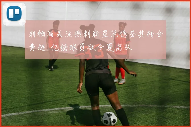 利物浦关注热刺新星范德芬其转会费超1亿镑球员欲今夏离队