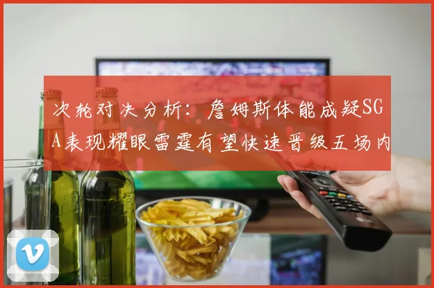 次轮对决分析：詹姆斯体能成疑SGA表现耀眼雷霆有望快速晋级五场内